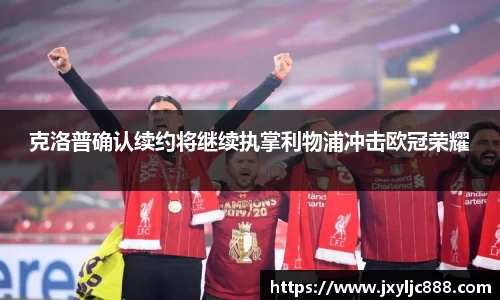 克洛普确认续约将继续执掌利物浦冲击欧冠荣耀