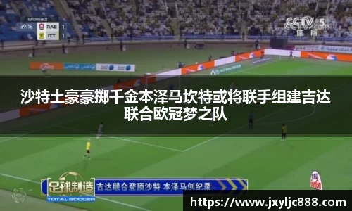 沙特土豪豪掷千金本泽马坎特或将联手组建吉达联合欧冠梦之队