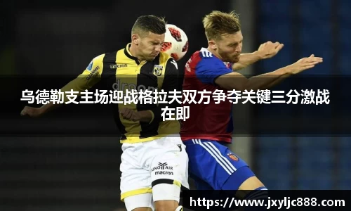 乌德勒支主场迎战格拉夫双方争夺关键三分激战在即