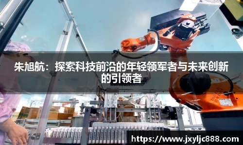 朱旭航：探索科技前沿的年轻领军者与未来创新的引领者