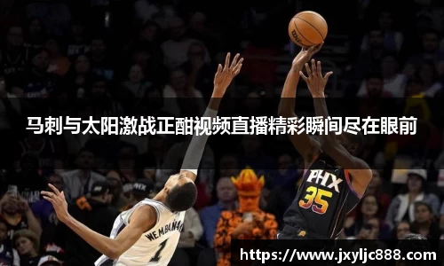 马刺与太阳激战正酣视频直播精彩瞬间尽在眼前